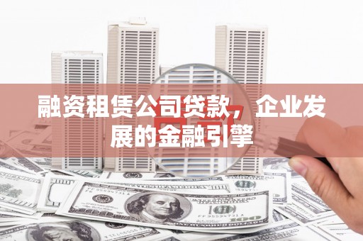 将乐融资租赁公司贷款，企业发展的金融引擎