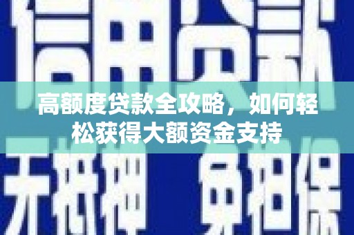 将乐高额度贷款全攻略，如何轻松获得大额资金支持