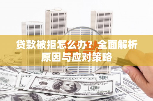 将乐贷款被拒怎么办？全面解析原因与应对策略