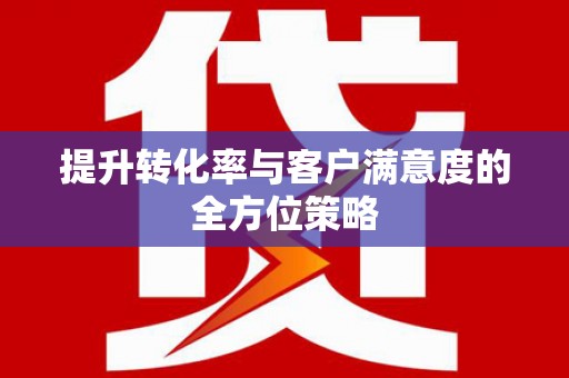 将乐提升转化率与客户满意度的全方位策略