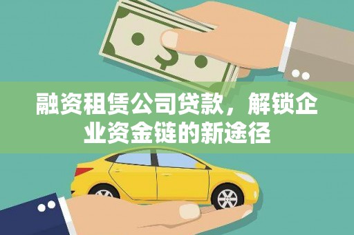 将乐融资租赁公司贷款，解锁企业资金链的新途径